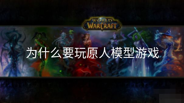 为什么要玩原人模型游戏