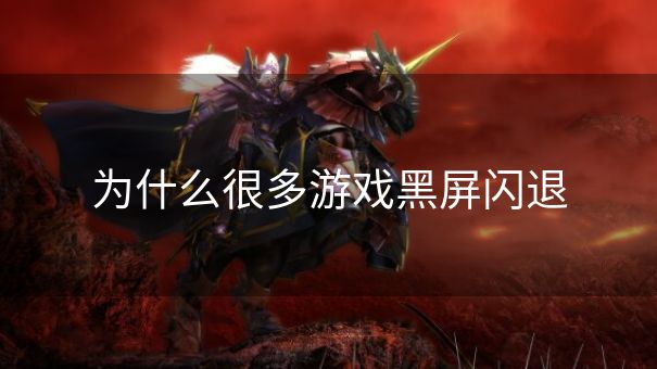 为什么很多游戏黑屏闪退