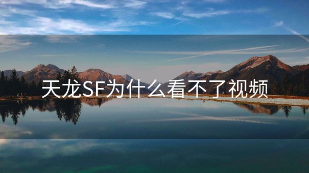 天龙SF为什么看不了视频