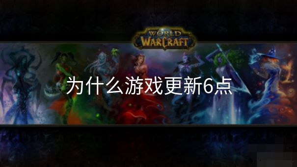 为什么游戏更新6点 为什么游戏更新6点