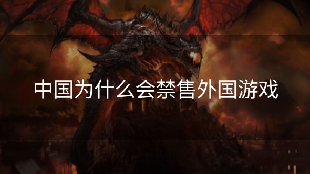 中国为什么会禁售外国游戏