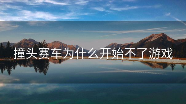 撞头赛车为什么开始不了游戏