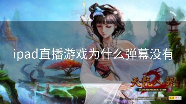 ipad直播游戏为什么弹幕没有