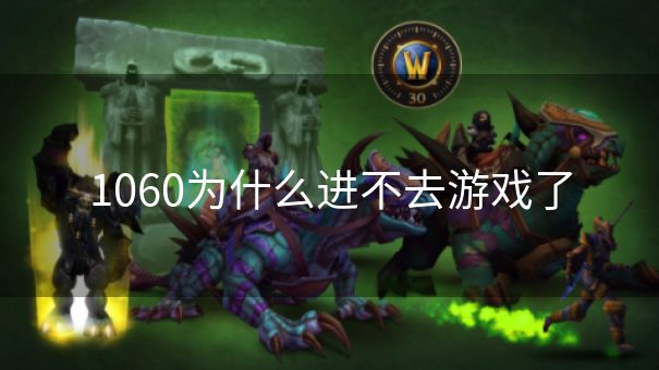 1060为什么进不去游戏了