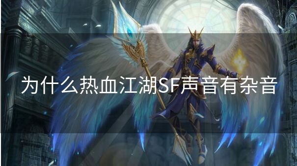 为什么热血江湖SF声音有杂音