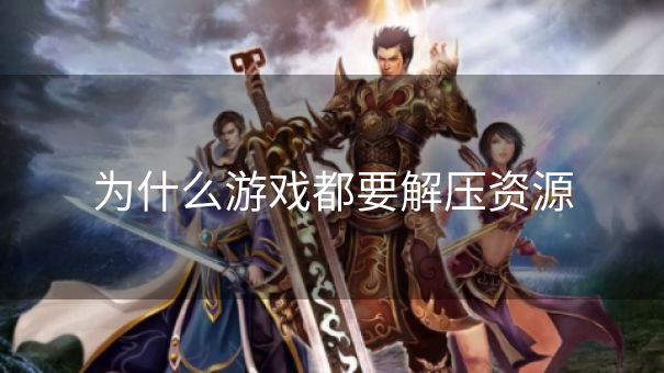为什么游戏都要解压资源
