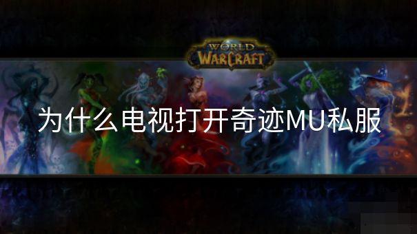 为什么电视打开奇迹MU私服