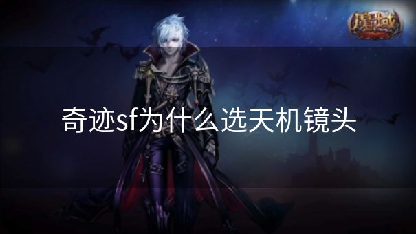 奇迹sf为什么选天机镜头 奇迹sf为什么选天机镜头