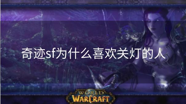 奇迹sf为什么喜欢关灯的人