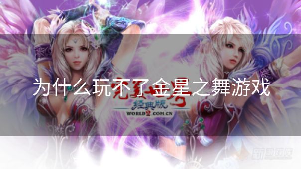 为什么玩不了金星之舞游戏 为什么玩不了金星之舞游戏