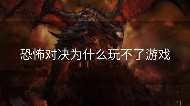 恐怖对决为什么玩不了游戏