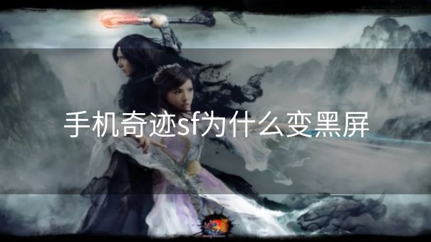 手机奇迹sf为什么变黑屏 手机奇迹sf为什么变黑屏