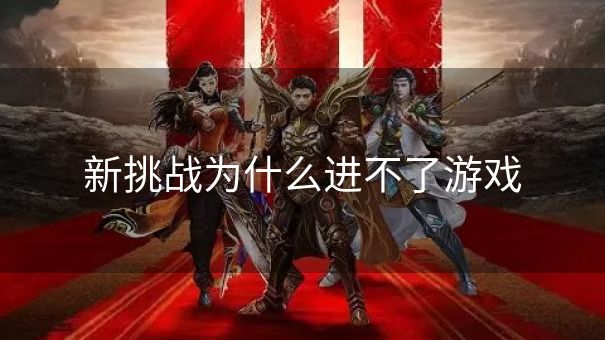 新挑战为什么进不了游戏