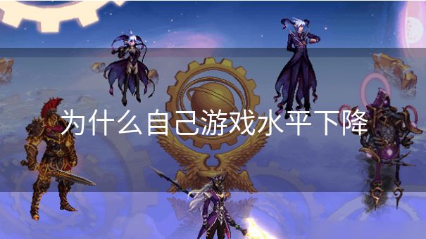 为什么自己游戏水平下降