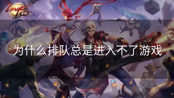 为什么排队总是进入不了游戏