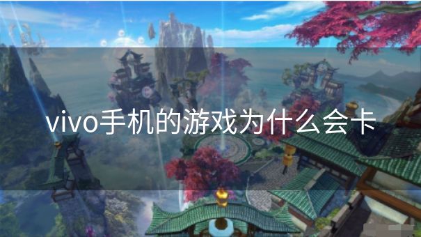 vivo手机的游戏为什么会卡