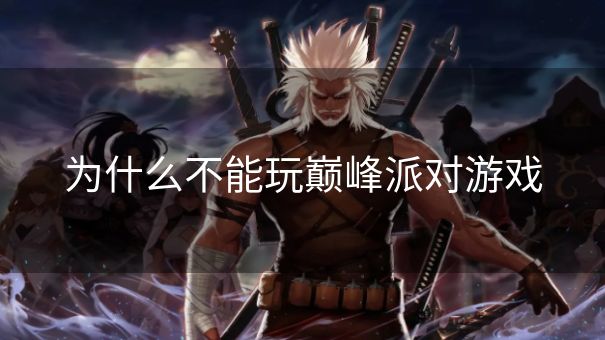 为什么不能玩巅峰派对游戏