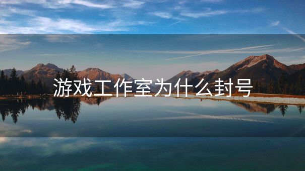 游戏工作室为什么封号