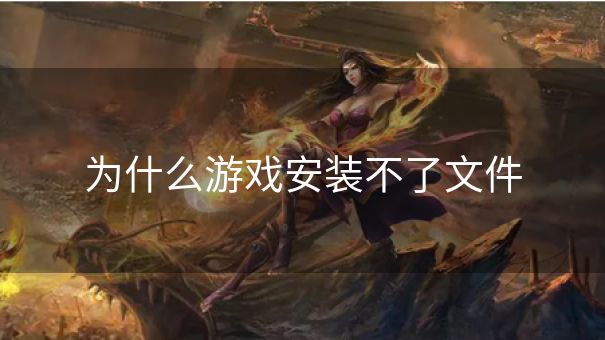 为什么游戏安装不了文件