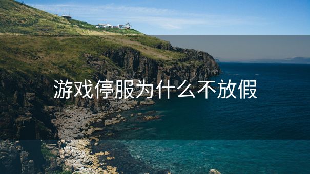 游戏停服为什么不放假