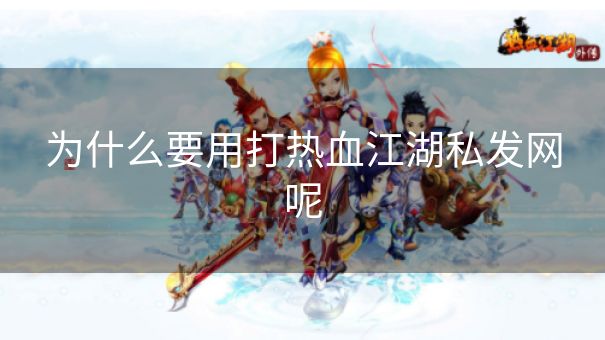 为什么要用打热血江湖私发网呢