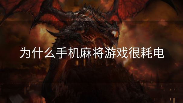 为什么手机麻将游戏很耗电