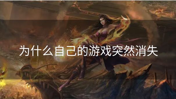 为什么自己的游戏突然消失 为什么自己的游戏突然消失