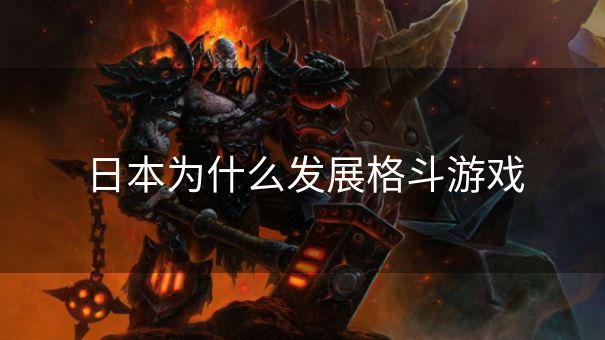 日本为什么发展格斗游戏 日本为什么发展格斗游戏
