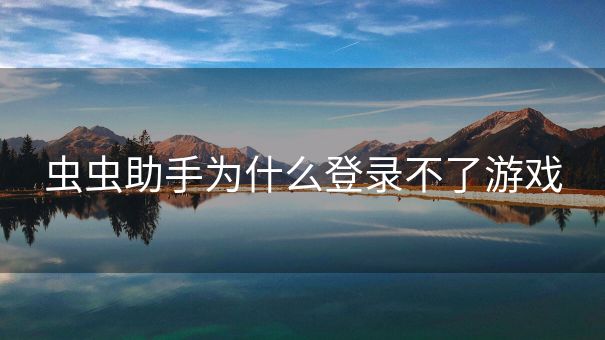 虫虫助手为什么登录不了游戏