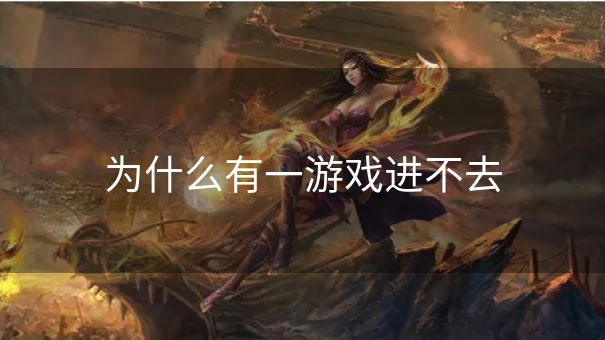 为什么有一游戏进不去