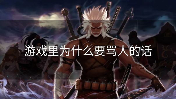 游戏里为什么要骂人的话 游戏里为什么要骂人的话