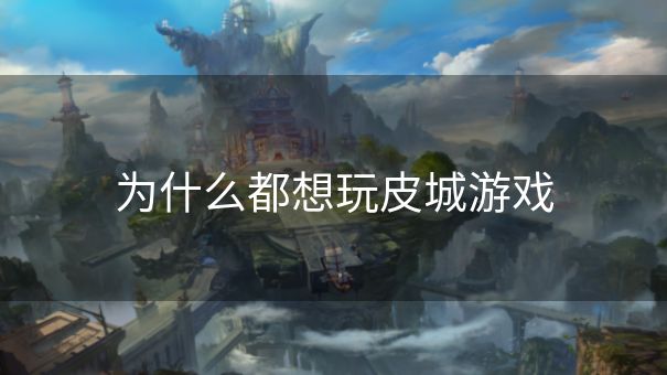 为什么都想玩皮城游戏