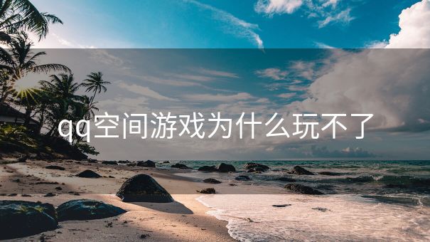 qq空间游戏为什么玩不了