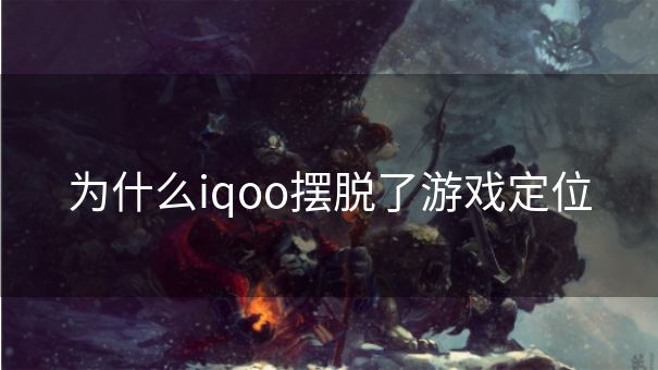 为什么iqoo摆脱了游戏定位 为什么iqoo摆脱了游戏定位