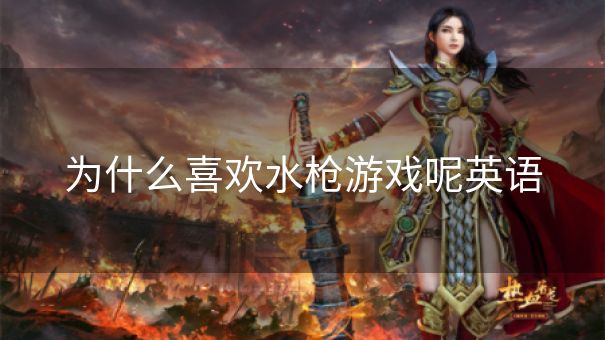 为什么喜欢水枪游戏呢英语 为什么喜欢水枪游戏呢英语