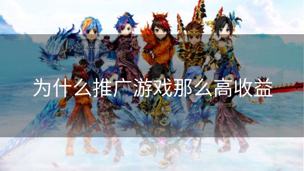 为什么推广游戏那么高收益