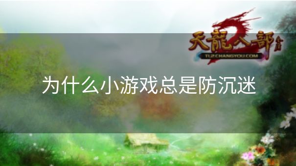 为什么小游戏总是防沉迷