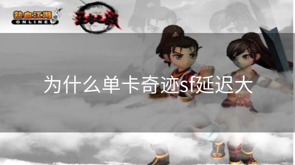 为什么单卡奇迹sf延迟大 为什么单卡奇迹sf延迟大