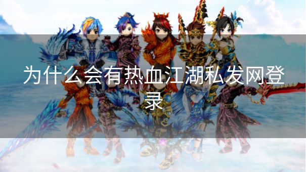 为什么会有热血江湖私发网登录