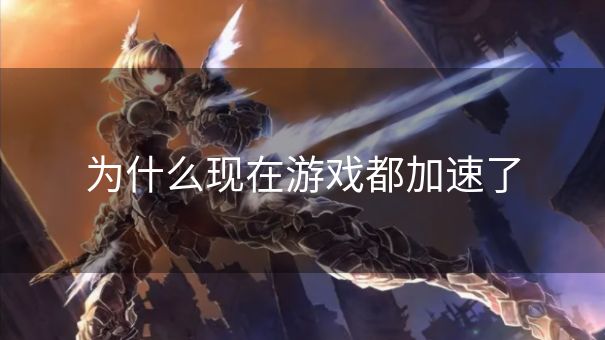 为什么现在游戏都加速了 为什么现在游戏都加速了