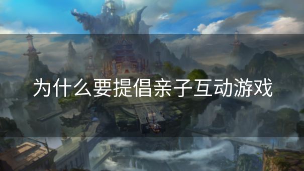 为什么要提倡亲子互动游戏