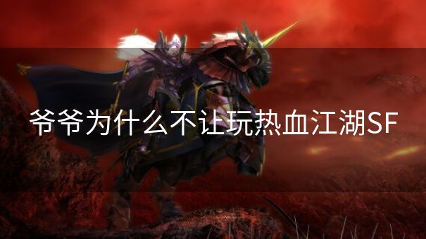 爷爷为什么不让玩热血江湖SF