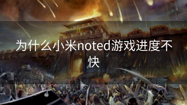 为什么小米noted游戏进度不快 为什么小米noted游戏进度不快