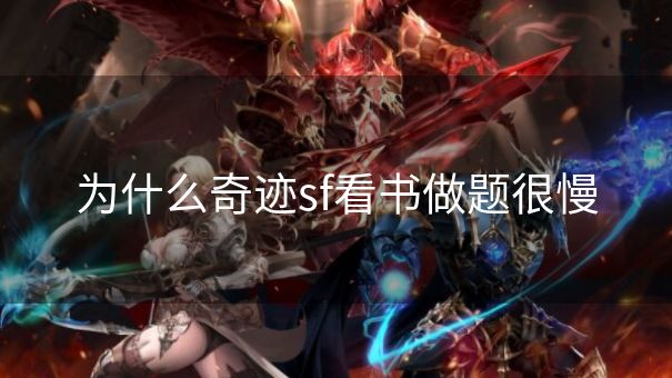 为什么奇迹sf看书做题很慢