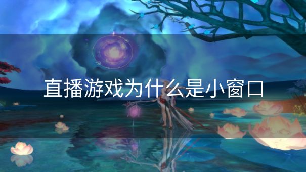 直播游戏为什么是小窗口