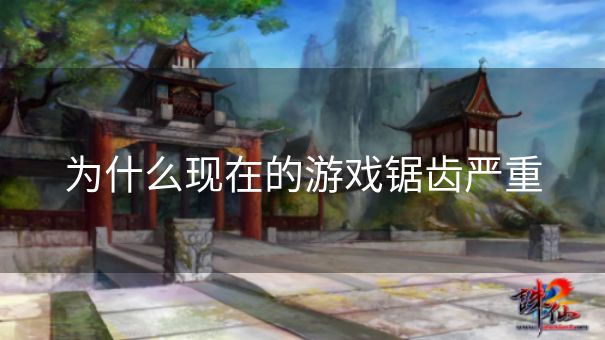 为什么现在的游戏锯齿严重