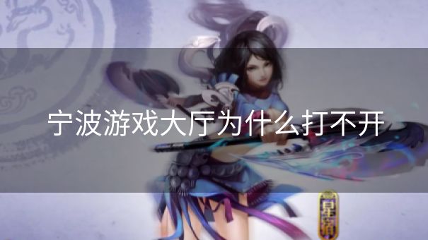 宁波游戏大厅为什么打不开