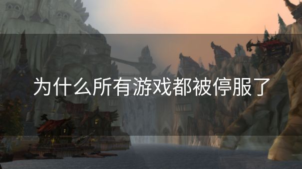 为什么所有游戏都被停服了