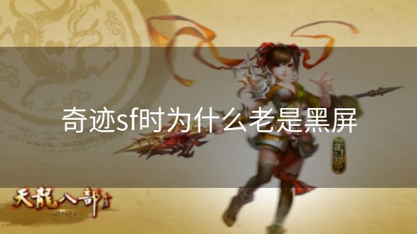 奇迹sf时为什么老是黑屏