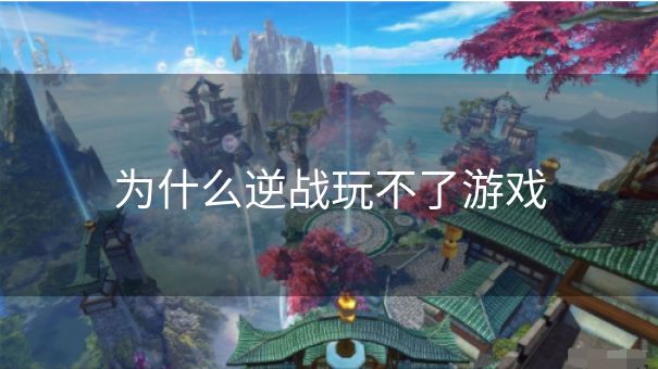 为什么逆战玩不了游戏